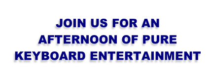 JOIN US FOR AN
AFTERNOON OF PURE
KEYBOARD ENTERTAINMENT