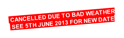 CANCELLED DUE TO BAD WEATHER   SEE 5TH JUNE 2013 FOR NEW DATE