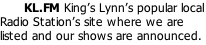 KL.FM King’s Lynn’s popular local Radio Station’s site where we are listed and our shows are announced.