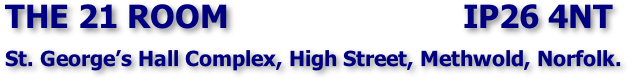 THE 21 ROOM                          IP26 4NT  St. George’s Hall Complex, High Street, Methwold, Norfolk.